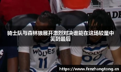 骑士队与森林狼展开激烈对决谁能在这场较量中笑到最后