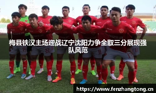 梅县铁汉主场迎战辽宁沈阳力争全取三分展现强队风范