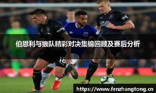 伯恩利与狼队精彩对决集锦回顾及赛后分析