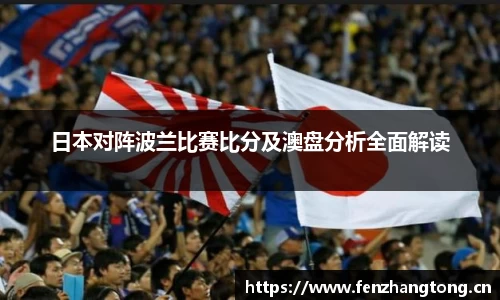 日本对阵波兰比赛比分及澳盘分析全面解读