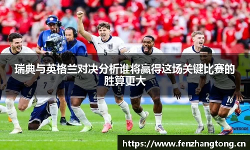 瑞典与英格兰对决分析谁将赢得这场关键比赛的胜算更大