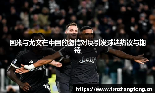 国米与尤文在中国的激情对决引发球迷热议与期待
