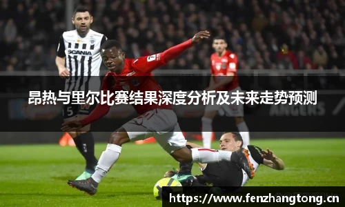 昂热与里尔比赛结果深度分析及未来走势预测