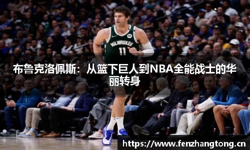 布鲁克洛佩斯：从篮下巨人到NBA全能战士的华丽转身
