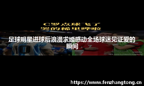 足球明星进球后浪漫求婚感动全场球迷见证爱的瞬间