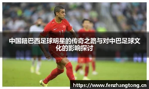 中国籍巴西足球明星的传奇之路与对中巴足球文化的影响探讨