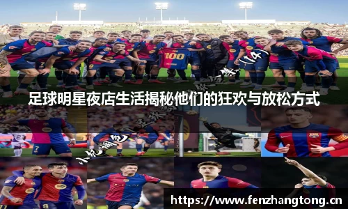 足球明星夜店生活揭秘他们的狂欢与放松方式