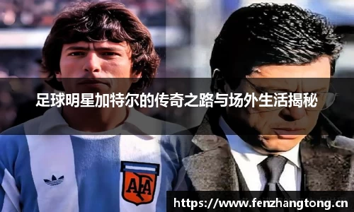 足球明星加特尔的传奇之路与场外生活揭秘