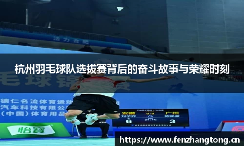 杭州羽毛球队选拔赛背后的奋斗故事与荣耀时刻