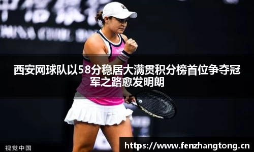 西安网球队以58分稳居大满贯积分榜首位争夺冠军之路愈发明朗