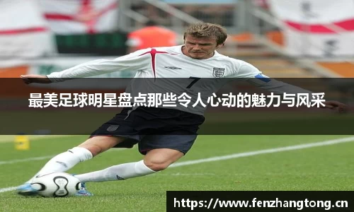 最美足球明星盘点那些令人心动的魅力与风采
