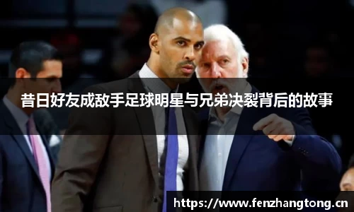 昔日好友成敌手足球明星与兄弟决裂背后的故事